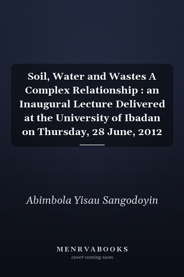 Soil, Water and Wastes A Complex Relationship : an Inaugural Lecture Delivered at the University of Ibadan on Thursday, 28 June, 2012