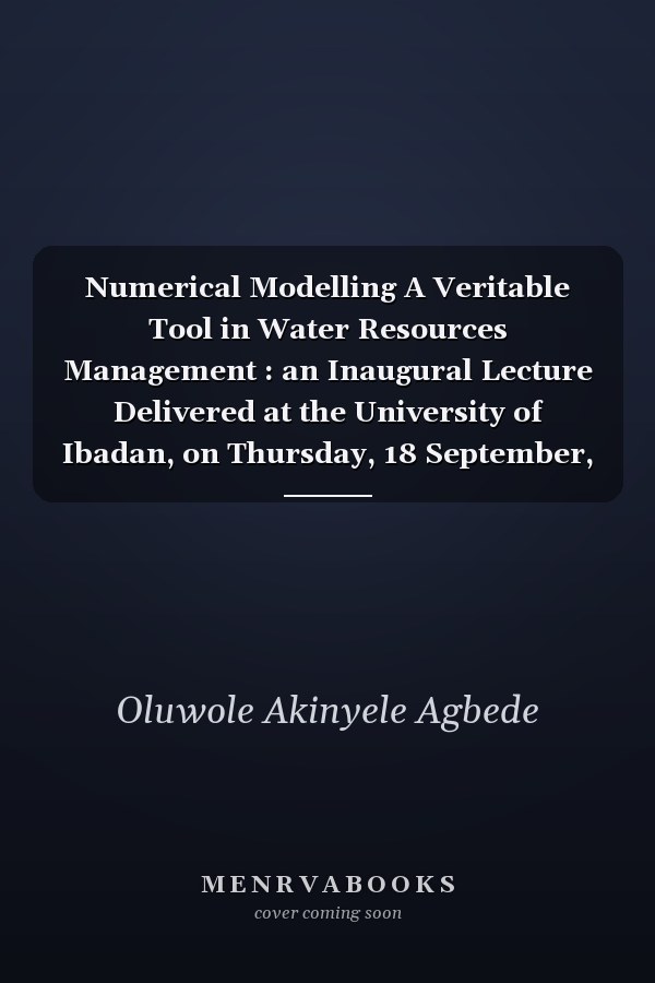 Numerical Modelling A Veritable Tool in Water Resources Management : an Inaugural Lecture Delivered at the University of Ibadan, on Thursday, 18 September, 2014