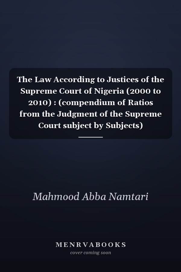 The Law According to Justices of the Supreme Court of Nigeria (2000 to 2010) : (compendium of Ratios from the Judgment of the Supreme Court subject by Subjects)
