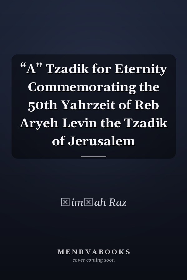 “A” Tzadik for Eternity Commemorating the 50th Yahrzeit of Reb Aryeh Levin the Tzadik of Jerusalem