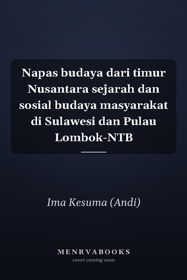 Napas budaya dari timur Nusantara sejarah dan sosial budaya masyarakat di Sulawesi dan Pulau Lombok-NTB