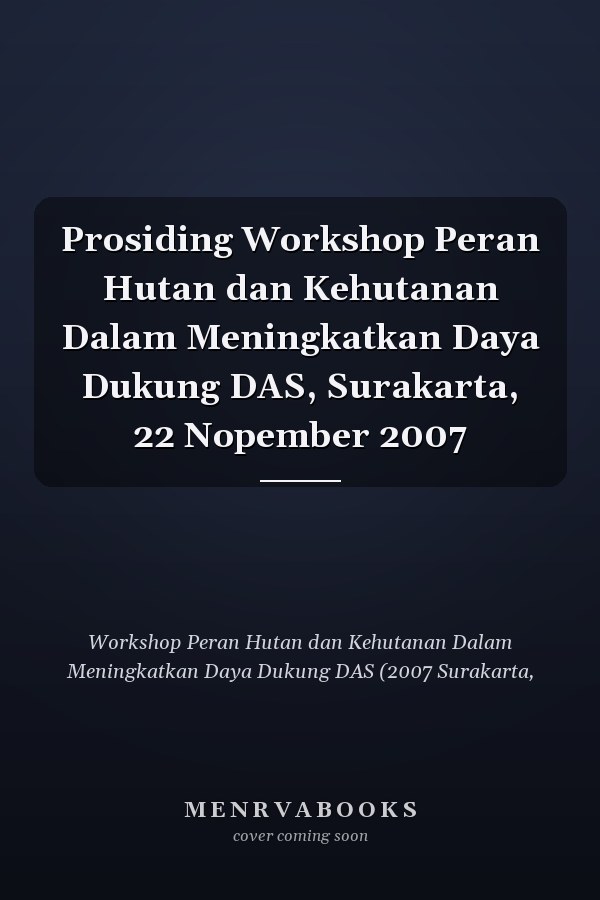 Prosiding Workshop Peran Hutan dan Kehutanan Dalam Meningkatkan Daya Dukung DAS, Surakarta, 22 Nopember 2007