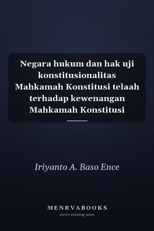 Negara hukum dan hak uji konstitusionalitas Mahkamah Konstitusi telaah terhadap kewenangan Mahkamah Konstitusi