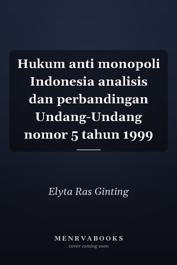 Hukum anti monopoli Indonesia analisis dan perbandingan Undang-Undang nomor 5 tahun 1999