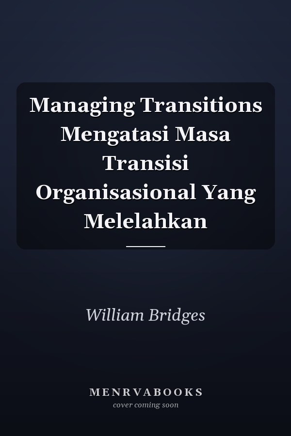 Managing Transitions Mengatasi Masa Transisi Organisasional Yang Melelahkan