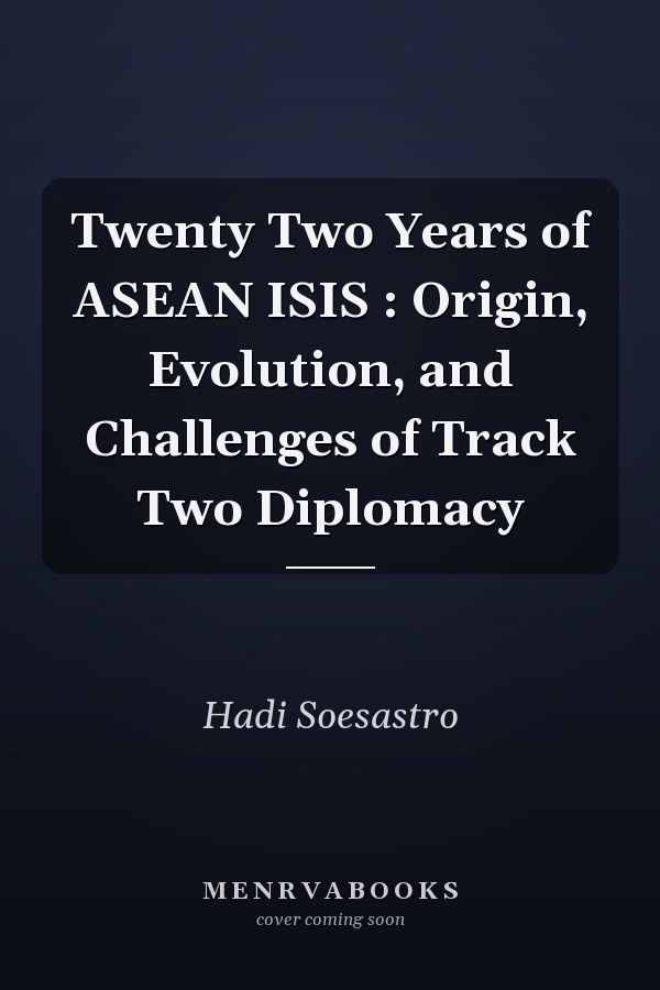 Twenty Two Years of ASEAN ISIS : Origin, Evolution, and Challenges of Track Two Diplomacy