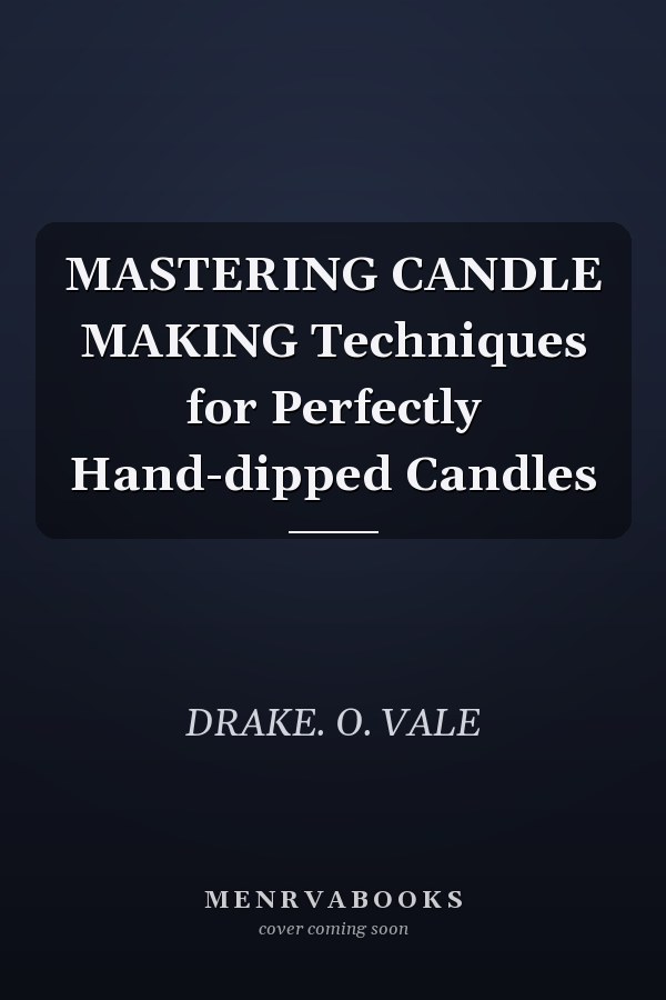 MASTERING CANDLE MAKING Techniques for Perfectly Hand-dipped Candles