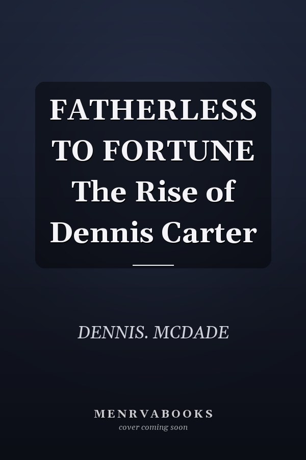 FATHERLESS TO FORTUNE The Rise of Dennis Carter