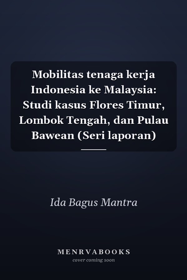 Mobilitas tenaga kerja Indonesia ke Malaysia: Studi kasus Flores Timur, Lombok Tengah, dan Pulau Bawean (Seri laporan)