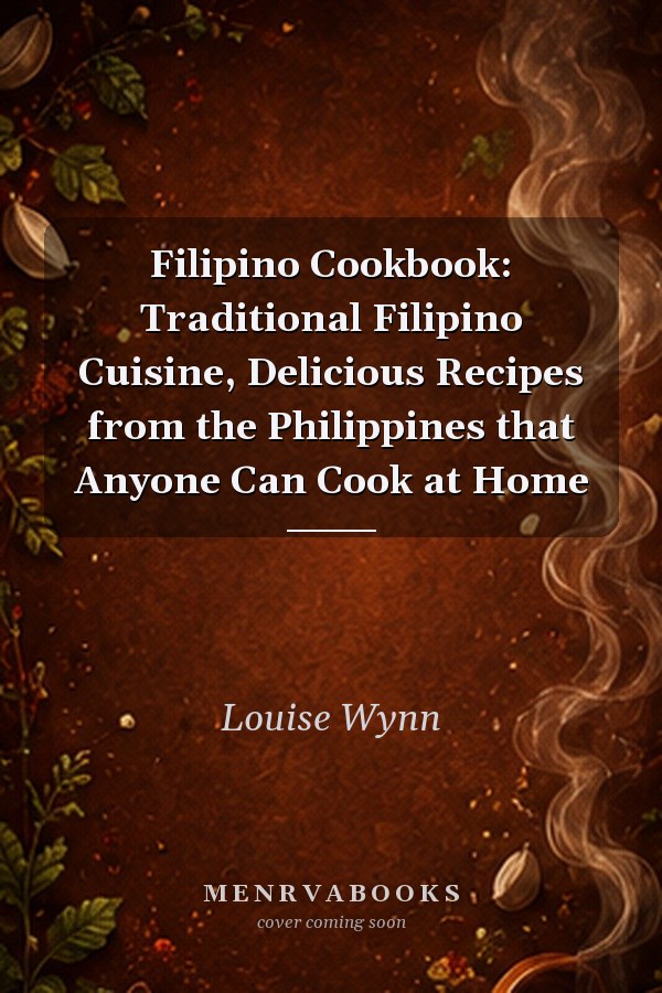 Filipino Cookbook: Traditional Filipino Cuisine, Delicious Recipes from the Philippines that Anyone Can Cook at Home
