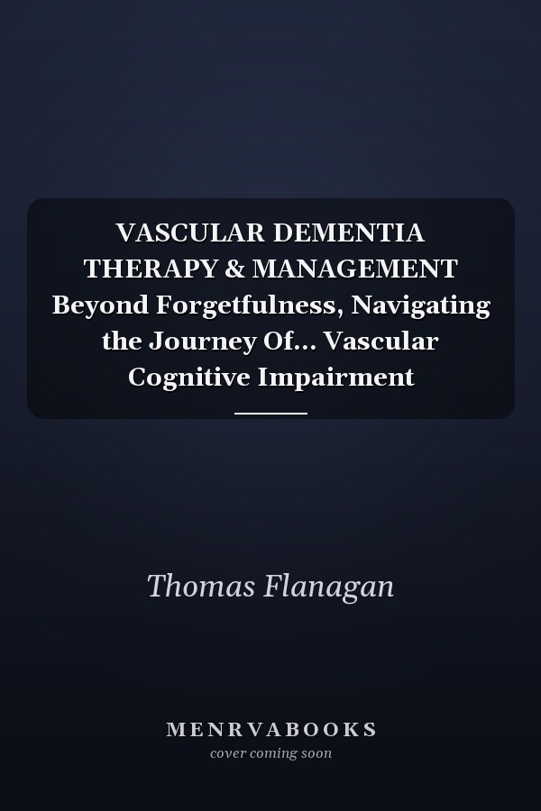 VASCULAR DEMENTIA THERAPY & MANAGEMENT Beyond Forgetfulness, Navigating the Journey Of... Vascular Cognitive Impairment