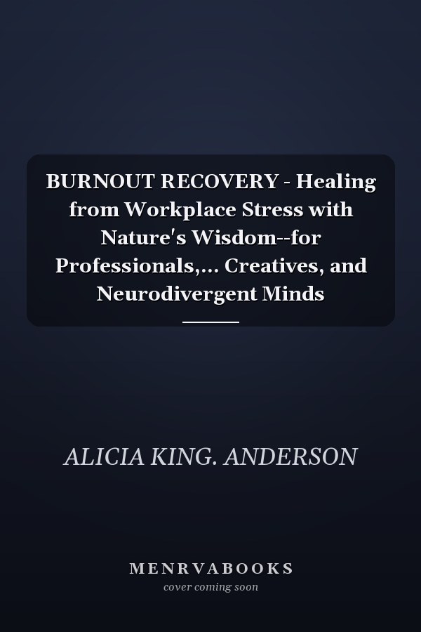 BURNOUT RECOVERY - Healing from Workplace Stress with Nature's Wisdom--for Professionals,... Creatives, and Neurodivergent Minds