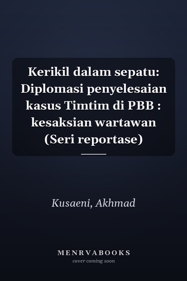 Kerikil dalam sepatu: Diplomasi penyelesaian kasus Timtim di PBB : kesaksian wartawan (Seri reportase)