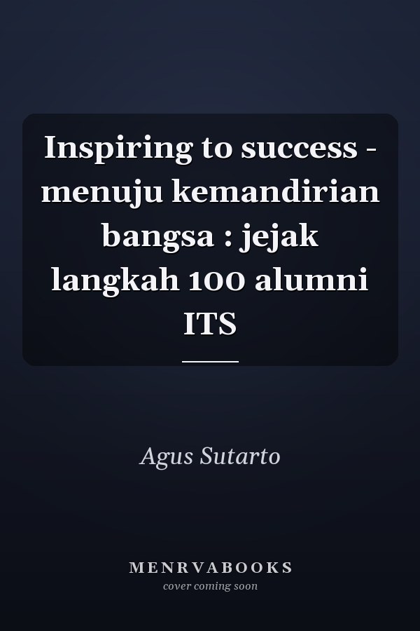 Inspiring to success - menuju kemandirian bangsa : jejak langkah 100 alumni ITS