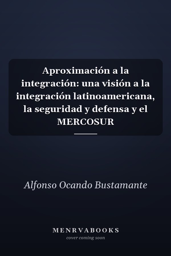 Aproximación a la integración: una visión a la integración latinoamericana, la seguridad y defensa y el MERCOSUR