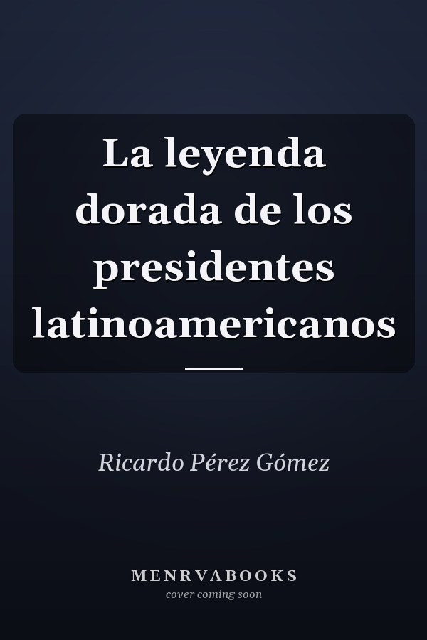 La leyenda dorada de los presidentes latinoamericanos