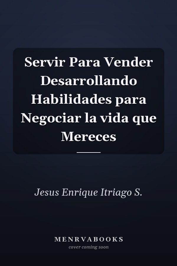 Servir Para Vender Desarrollando Habilidades para Negociar la vida que Mereces