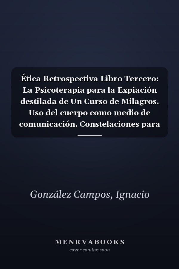 Ética Retrospectiva Libro Tercero: La Psicoterapia para la Expiación destilada de Un Curso de Milagros. Uso del cuerpo como medio de comunicación. Constelaciones para la Expiación. (Spanish Edition)