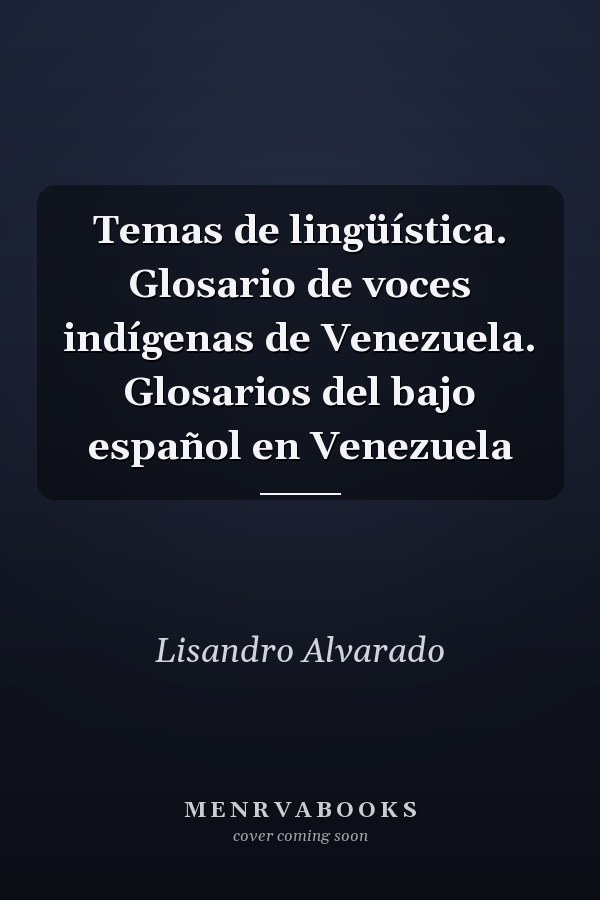 Temas de lingüística. Glosario de voces indígenas de Venezuela. Glosarios del bajo español en Venezuela