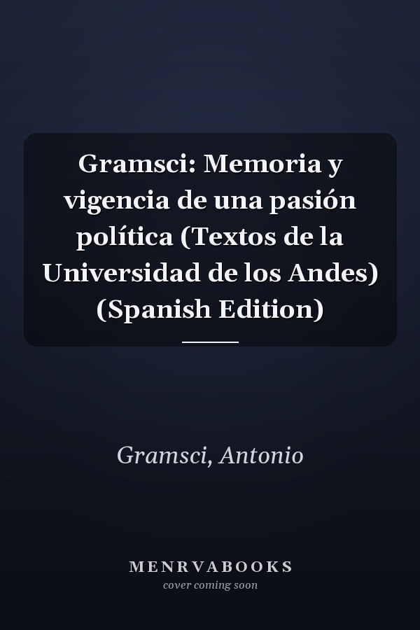Gramsci: Memoria y vigencia de una pasión política (Textos de la Universidad de los Andes) (Spanish Edition)