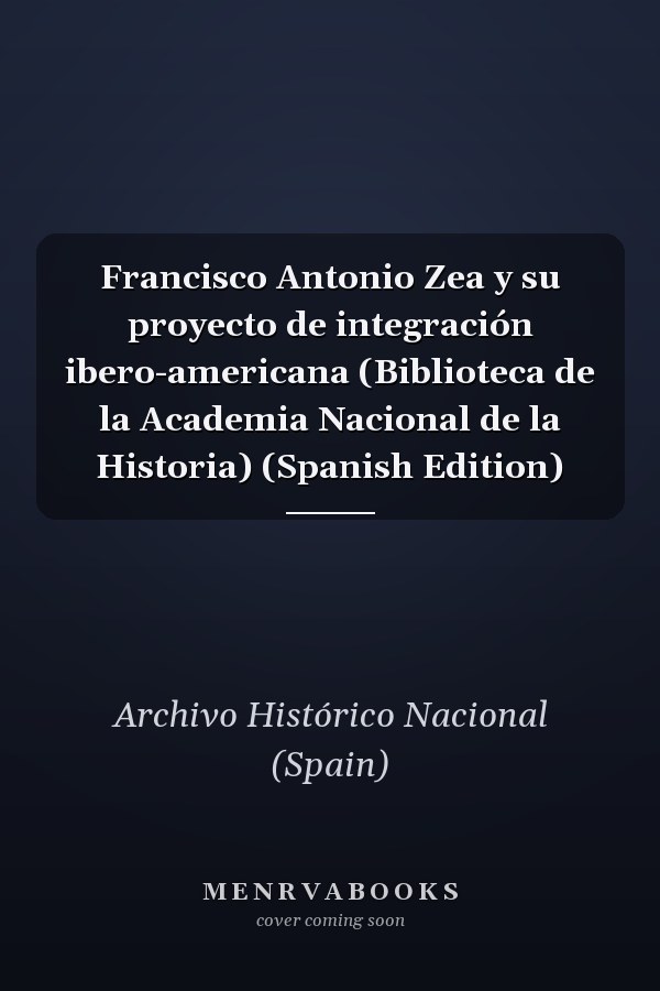 Francisco Antonio Zea y su proyecto de integración ibero-americana (Biblioteca de la Academia Nacional de la Historia) (Spanish Edition)