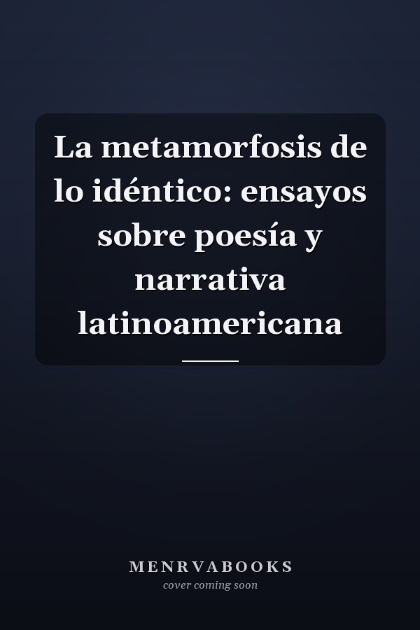 La metamorfosis de lo idéntico: ensayos sobre poesía y narrativa latinoamericana