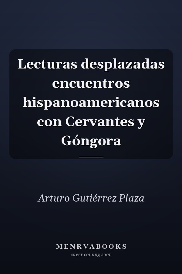 Lecturas desplazadas encuentros hispanoamericanos con Cervantes y Góngora