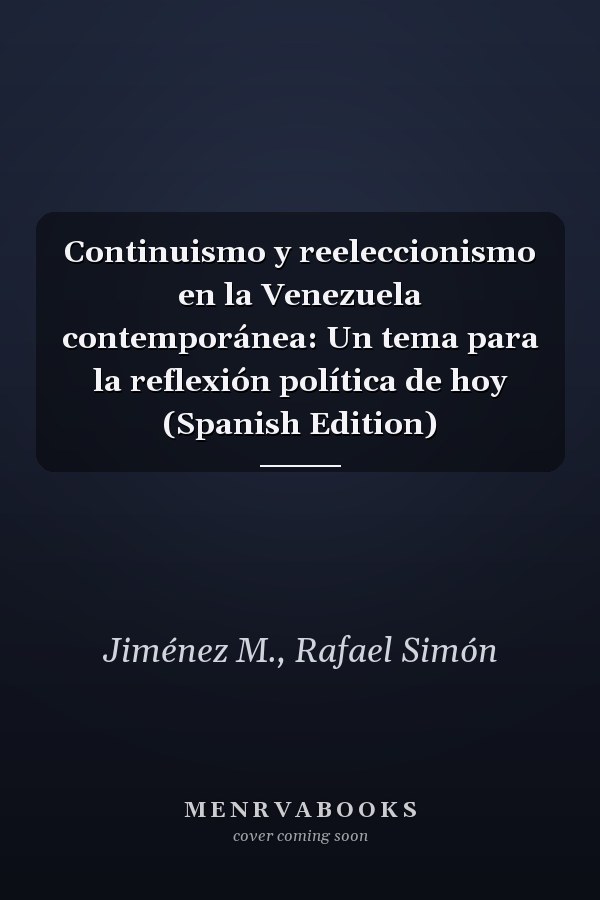 Continuismo y reeleccionismo en la Venezuela contemporánea: Un tema para la reflexión política de hoy (Spanish Edition)