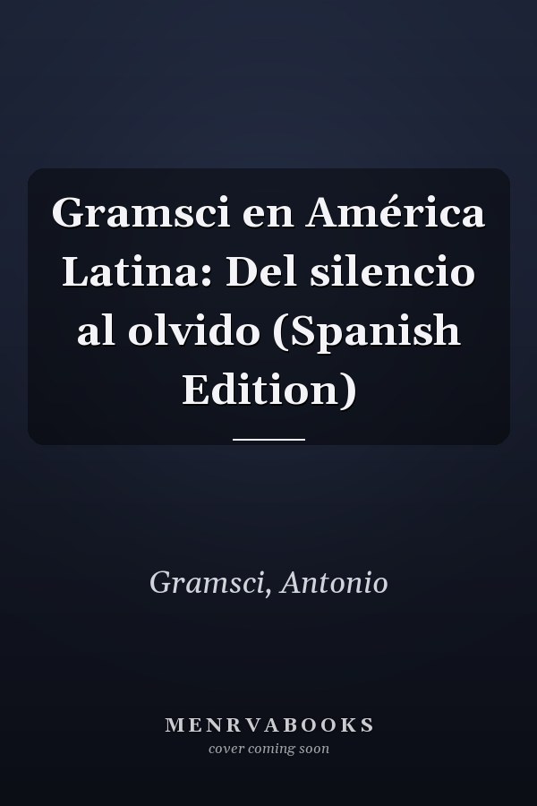 Gramsci en América Latina: Del silencio al olvido (Spanish Edition)