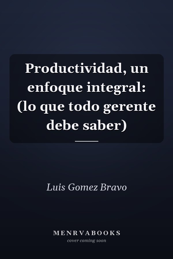 Productividad, un enfoque integral: (lo que todo gerente debe saber)