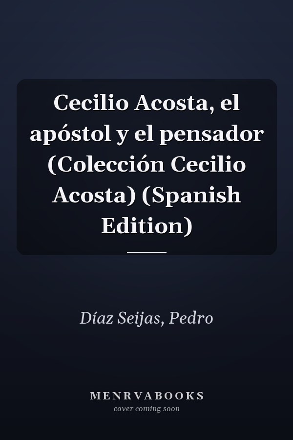 Cecilio Acosta, el apóstol y el pensador (Colección Cecilio Acosta) (Spanish Edition)