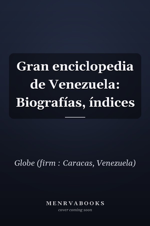 Gran enciclopedia de Venezuela: Biografías, índices