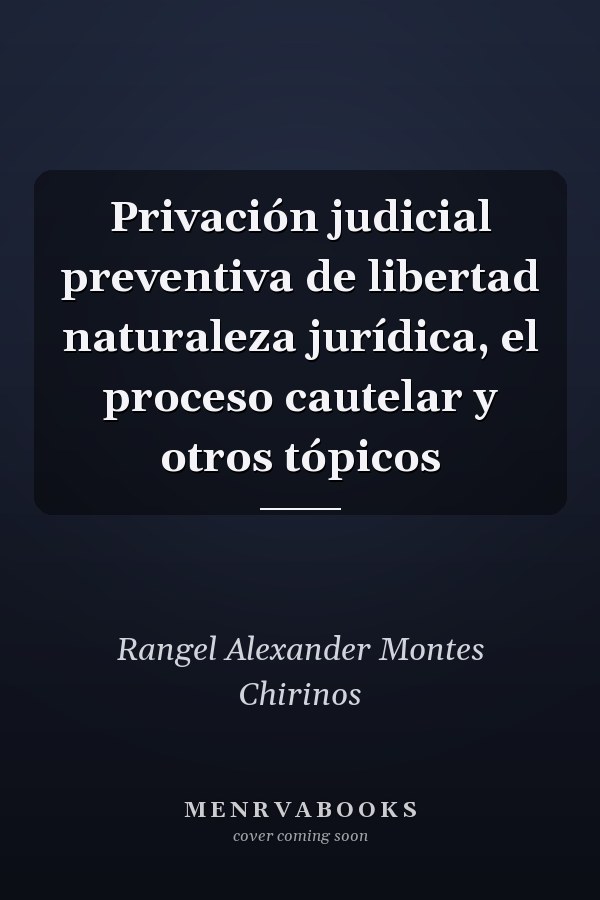 Privación judicial preventiva de libertad naturaleza jurídica, el proceso cautelar y otros tópicos