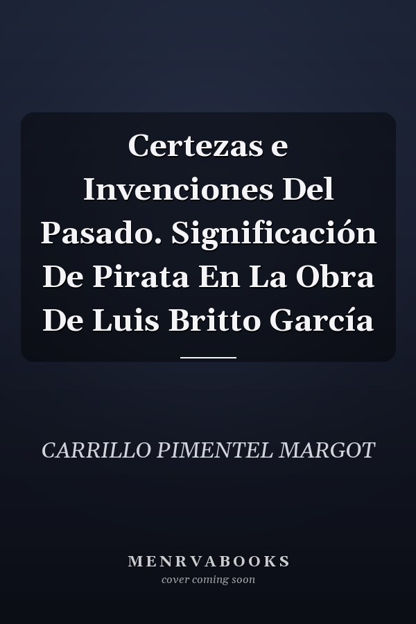 Certezas e Invenciones Del Pasado. Significación De Pirata En La Obra De Luis Britto García