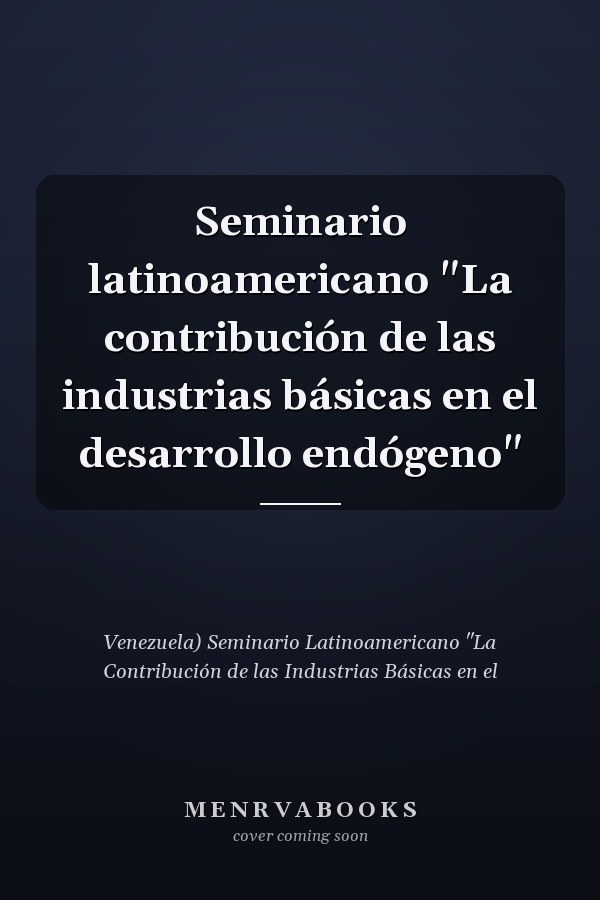 Seminario latinoamericano "La contribución de las industrias básicas en el desarrollo endógeno"