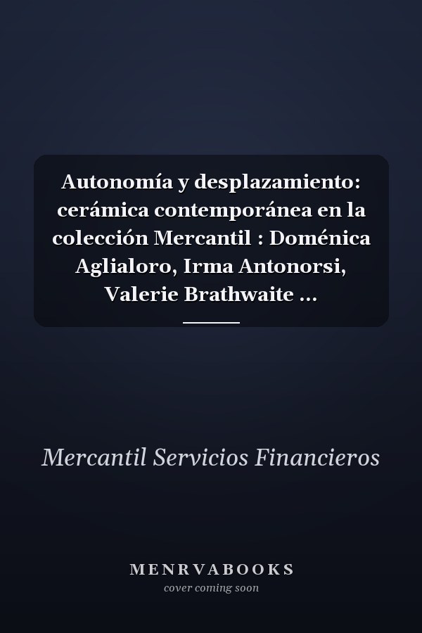 Autonomía y desplazamiento: cerámica contemporánea en la colección Mercantil : Doménica Aglialoro, Irma Antonorsi, Valerie Brathwaite ...