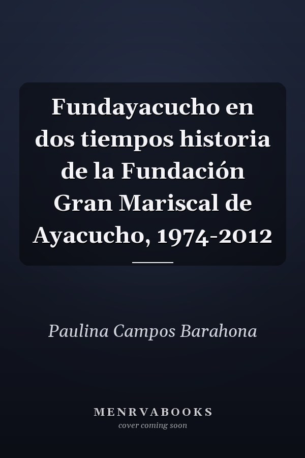 Fundayacucho en dos tiempos historia de la Fundación Gran Mariscal de Ayacucho, 1974-2012