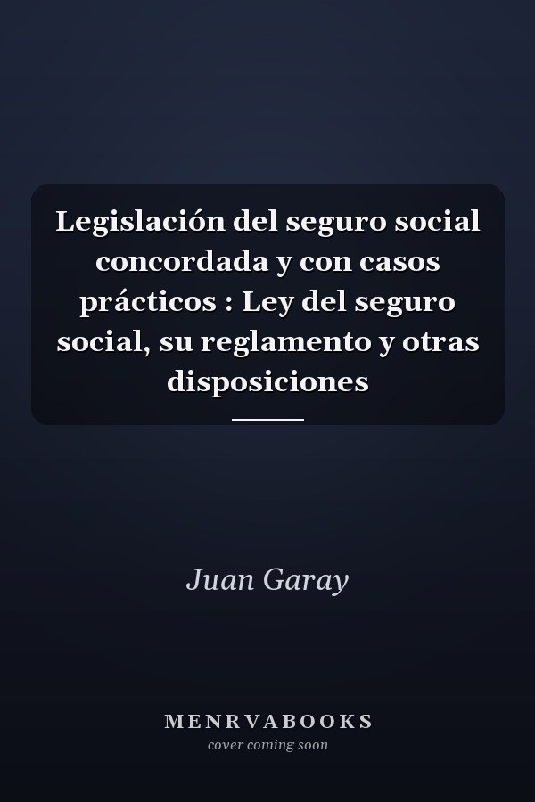 Legislación del seguro social concordada y con casos prácticos : Ley del seguro social, su reglamento y otras disposiciones