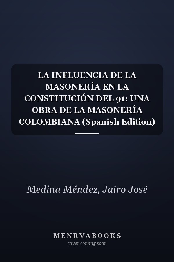 LA INFLUENCIA DE LA MASONERÍA EN LA CONSTITUCIÓN DEL 91: UNA OBRA DE LA MASONERÍA COLOMBIANA (Spanish Edition)