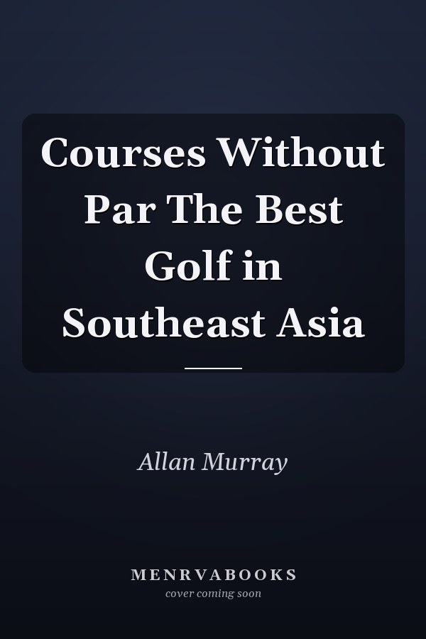 Courses Without Par The Best Golf in Southeast Asia