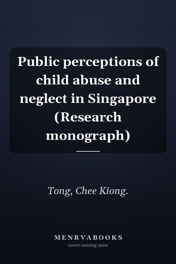 Public perceptions of child abuse and neglect in Singapore (Research monograph)