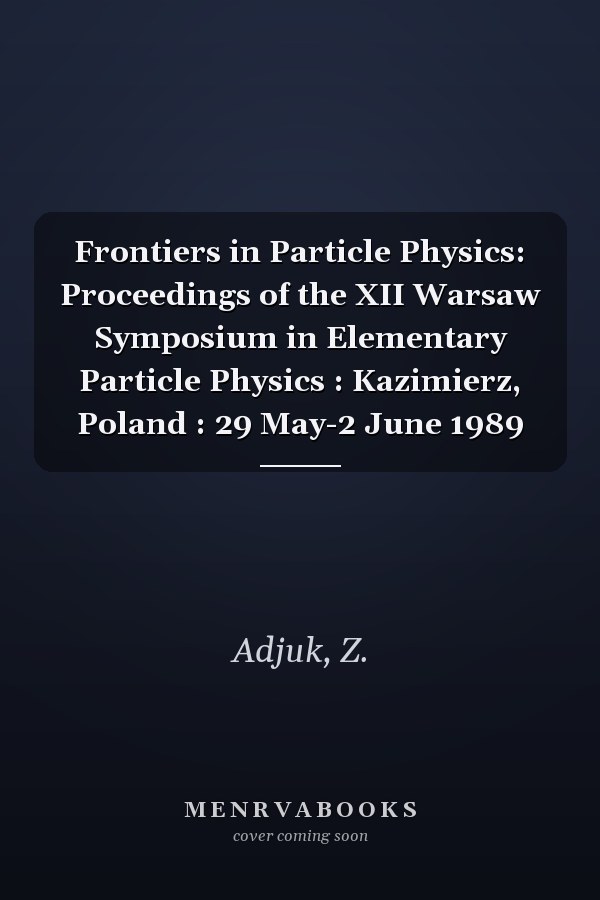 Frontiers in Particle Physics: Proceedings of the XII Warsaw Symposium in Elementary Particle Physics : Kazimierz, Poland : 29 May-2 June 1989
