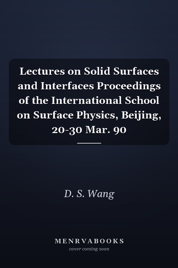 Lectures on Solid Surfaces and Interfaces Proceedings of the International School on Surface Physics, Beijing, 20-30 Mar. 90