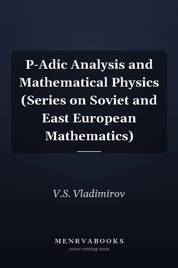 P-Adic Analysis and Mathematical Physics (Series on Soviet and East European Mathematics)