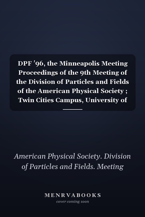 DPF '96, the Minneapolis Meeting Proceedings of the 9th Meeting of the Division of Particles and Fields of the American Physical Society ; Twin Cities Campus, University of Minnesota, USA, 11-15 August 1996