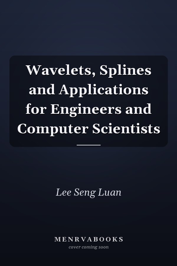 Wavelets, Splines and Applications for Engineers and Computer Scientists