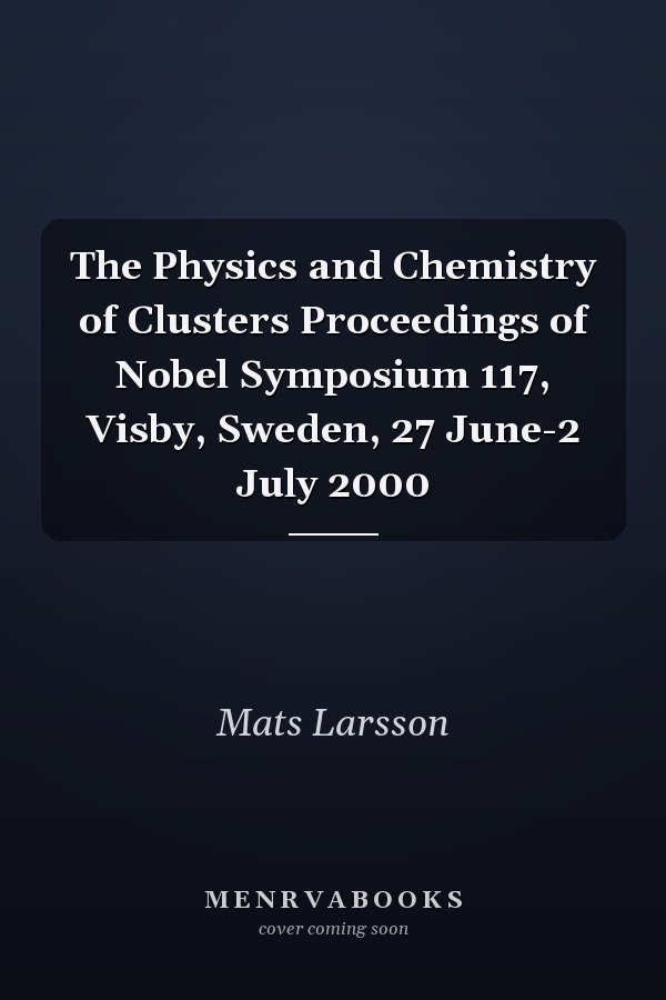 The Physics and Chemistry of Clusters Proceedings of Nobel Symposium 117, Visby, Sweden, 27 June-2 July 2000