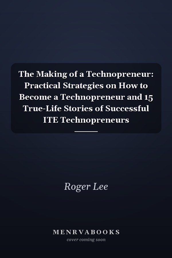 The Making of a Technopreneur: Practical Strategies on How to Become a Technopreneur and 15 True-Life Stories of Successful ITE Technopreneurs