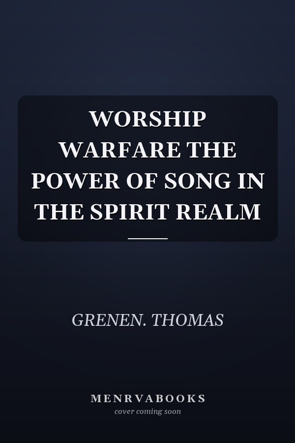 WORSHIP WARFARE THE POWER OF SONG IN THE SPIRIT REALM
