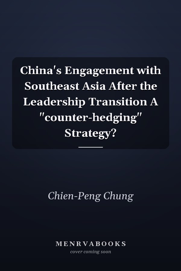 China's Engagement with Southeast Asia After the Leadership Transition A "counter-hedging" Strategy?